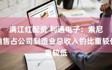 满江红配资 利通电子：索尼销售占公司制造业总收入的比重较低